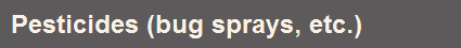Pesticides (bug sprays, etc.)